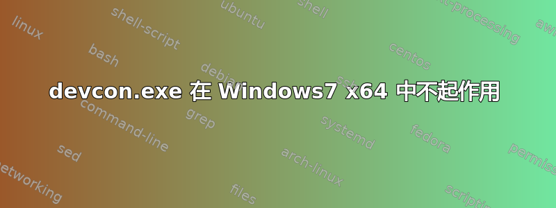 devcon.exe 在 Windows7 x64 中不起作用