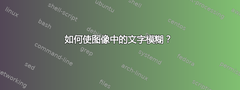 如何使图像中的文字模糊？