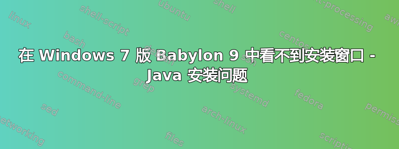 在 Windows 7 版 Babylon 9 中看不到安装窗口 - Java 安装问题