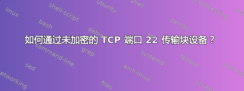 如何通过未加密的 TCP 端口 22 传输块设备？