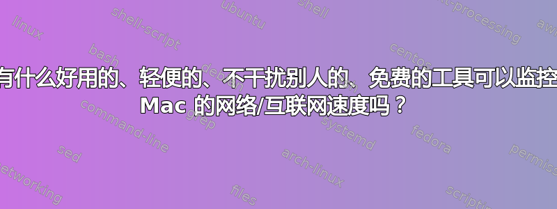 有什么好用的、轻便的、不干扰别人的、免费的工具可以监控 Mac 的网络/互联网速度吗？