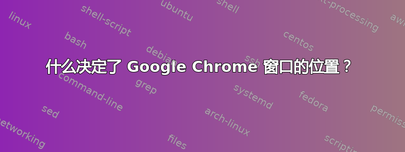 什么决定了 Google Chrome 窗口的位置？