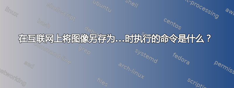 在互联网上将图像另存为...时执行的命令是什么？