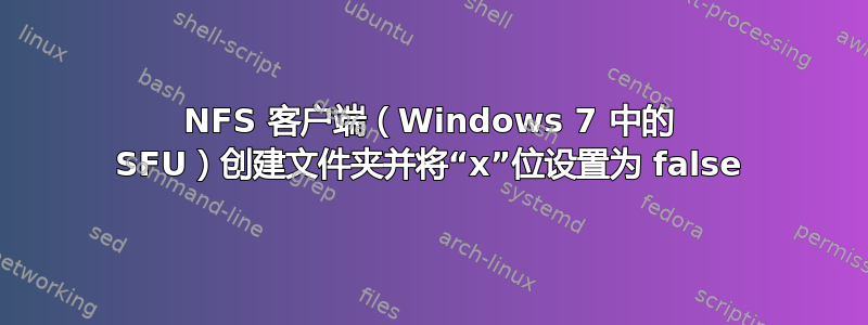NFS 客户端（Windows 7 中的 SFU）创建文件夹并将“x”位设置为 false