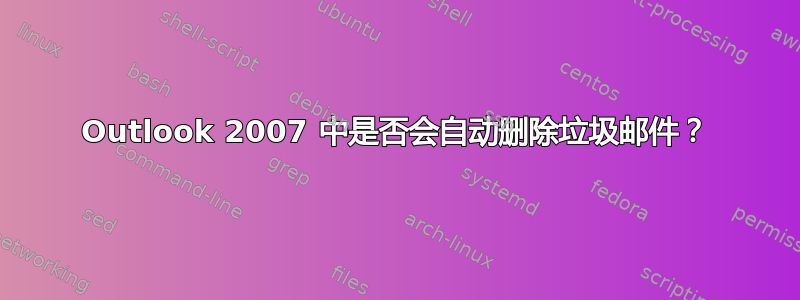 Outlook 2007 中是否会自动删除垃圾邮件？