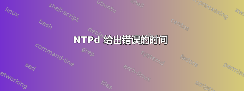 NTPd 给出错误的时间