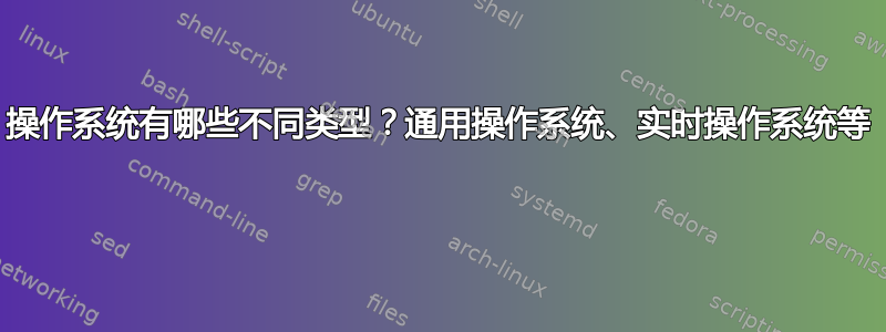 操作系统有哪些不同类型？通用操作系统、实时操作系统等 