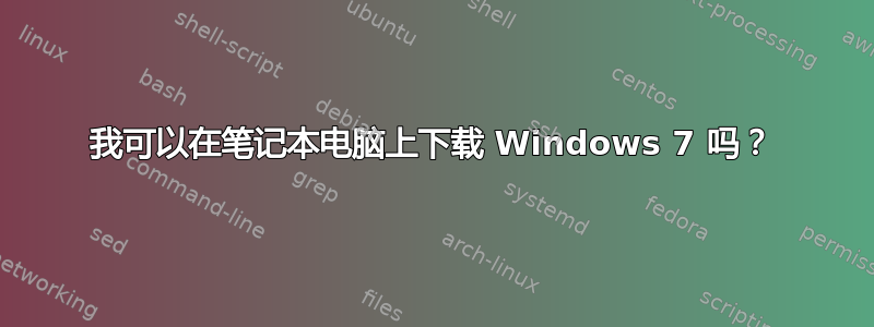 我可以在笔记本电脑上下载 Windows 7 吗？