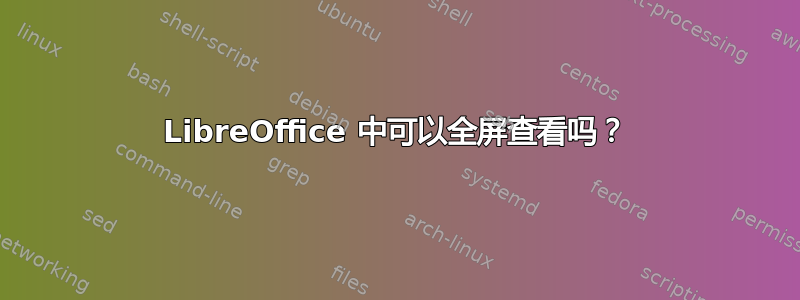 LibreOffice 中可以全屏查看吗？