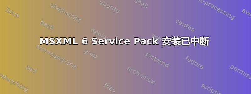 MSXML 6 Service Pack 安装已中断