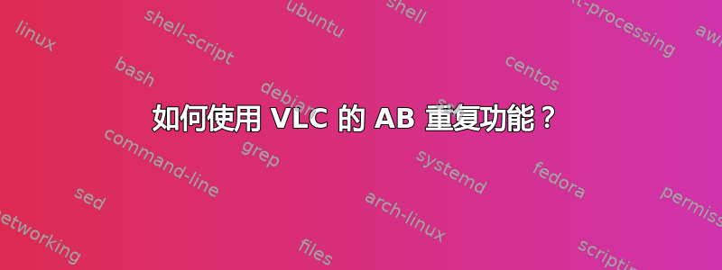 如何使用 VLC 的 AB 重复功能？