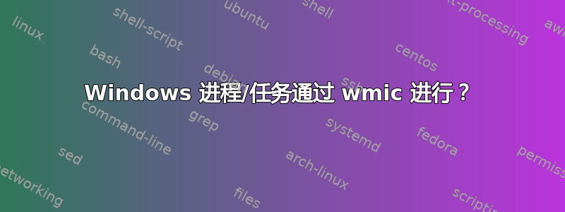 Windows 进程/任务通过 wmic 进行？