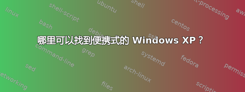 哪里可以找到便携式的 Windows XP？