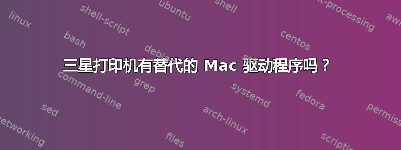 三星打印机有替代的 Mac 驱动程序吗？