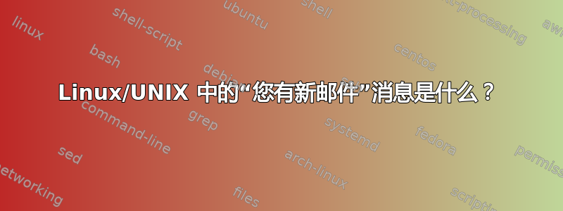 Linux/UNIX 中的“您有新邮件”消息是什么？