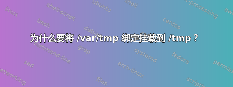 为什么要将 /var/tmp 绑定挂载到 /tmp？