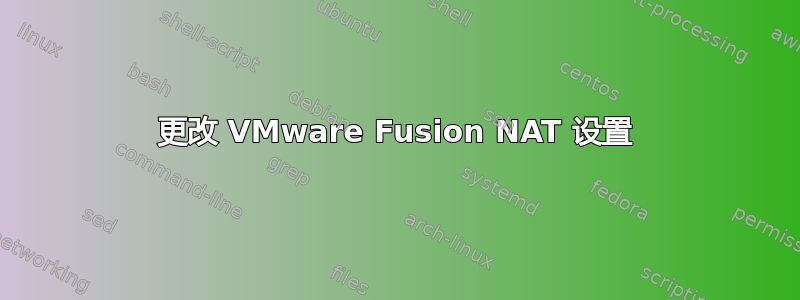 更改 VMware Fusion NAT 设置