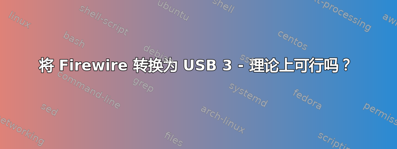 将 Firewire 转换为 USB 3 - 理论上可行吗？