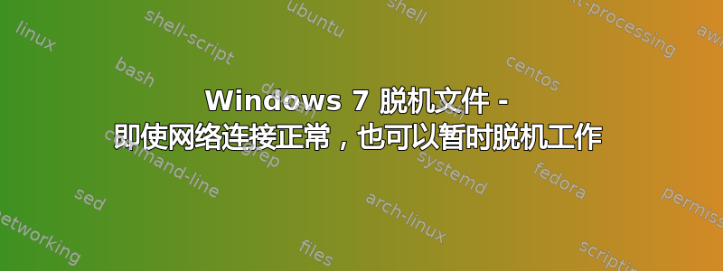 Windows 7 脱机文件 - 即使网络连接正常，也可以暂时脱机工作