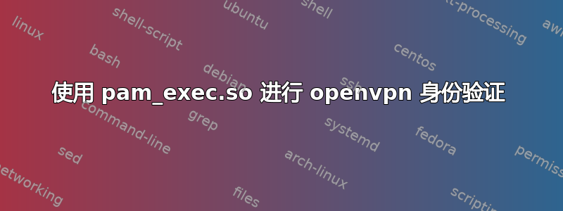 使用 pam_exec.so 进行 openvpn 身份验证