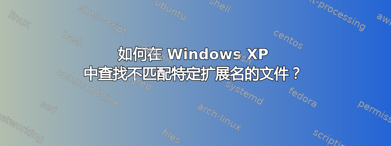 如何在 Windows XP 中查找不匹配特定扩展名的文件？