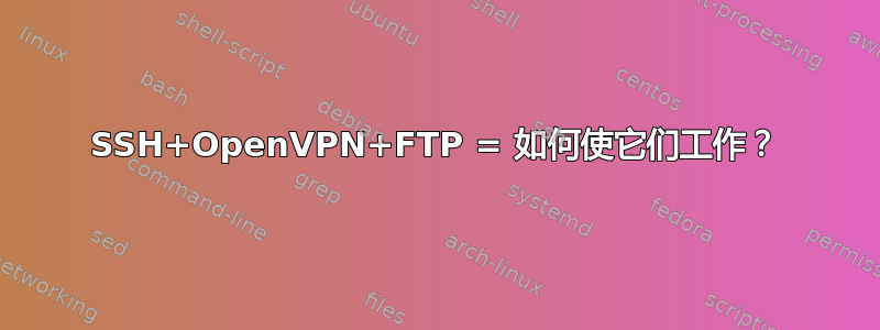 SSH+OpenVPN+FTP = 如何使它们工作？