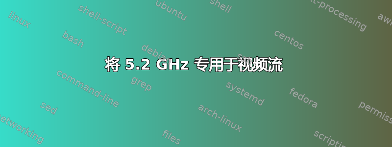 将 5.2 GHz 专用于视频流