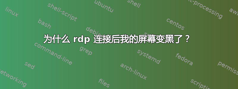 为什么 rdp 连接后我的屏幕变黑了？