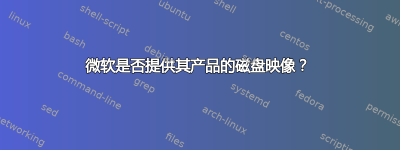 微软是否提供其产品的磁盘映像？