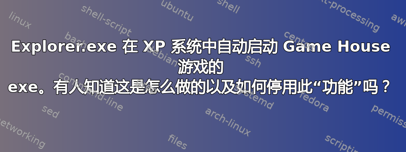 Explorer.exe 在 XP 系统中自动启动 Game House 游戏的 exe。有人知道这是怎么做的以及如何停用此“功能”吗？