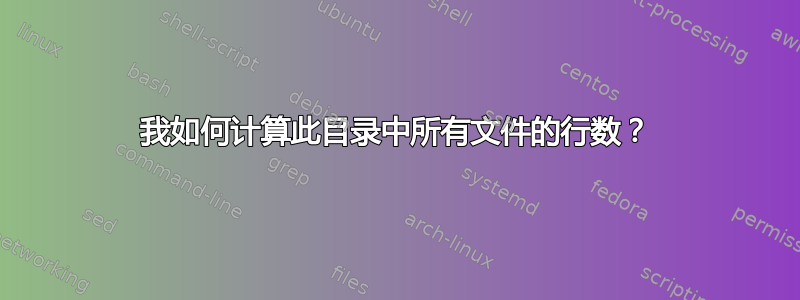 我如何计算此目录中所有文件的行数？