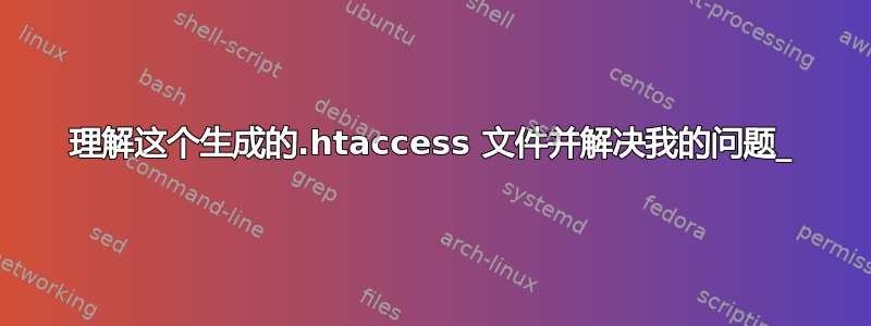 理解这个生成的.htaccess 文件并解决我的问题_