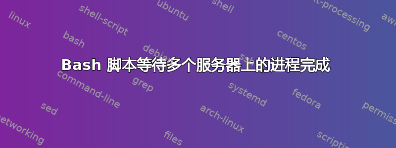 Bash 脚本等待多个服务器上的进程完成