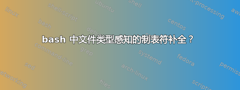 bash 中文件类型感知的制表符补全？