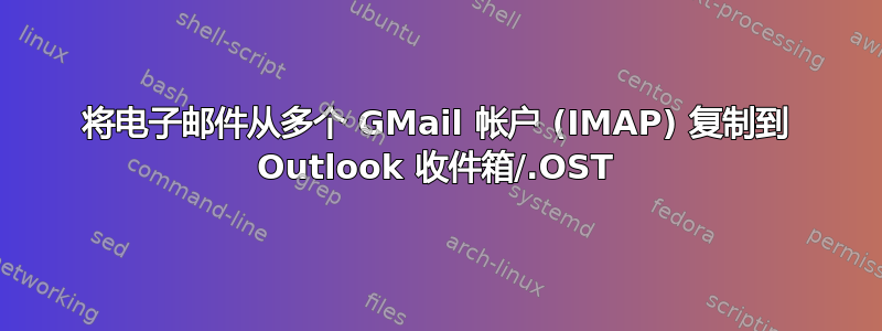 将电子邮件从多个 GMail 帐户 (IMAP) 复制到 Outlook 收件箱/.OST