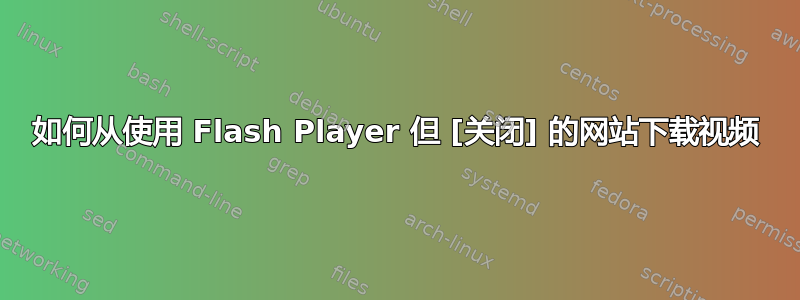 如何从使用 Flash Player 但 [关闭] 的网站下载视频