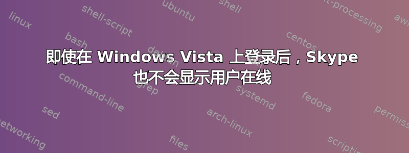 即使在 Windows Vista 上登录后，Skype 也不会显示用户在线