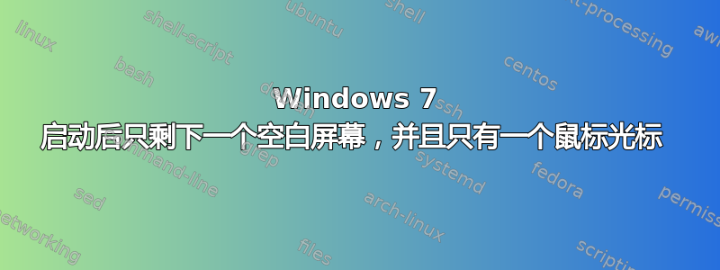 Windows 7 启动后只剩下一个空白屏幕，并且只有一个鼠标光标 