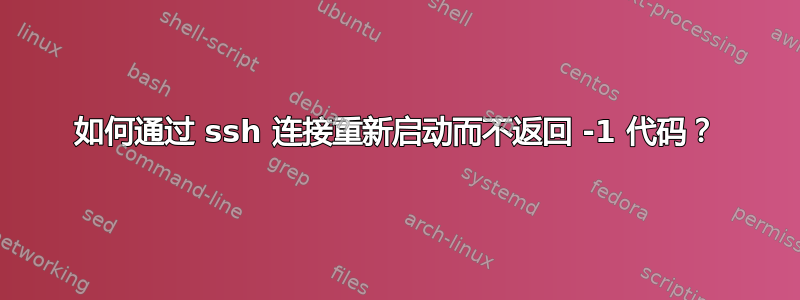 如何通过 ssh 连接重新启动而不返回 -1 代码？