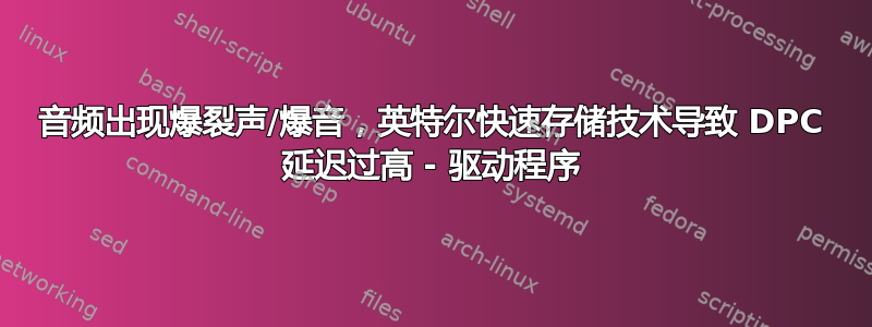 音频出现爆裂声/爆音，英特尔快速存储技术导致 DPC 延迟过高 - 驱动程序