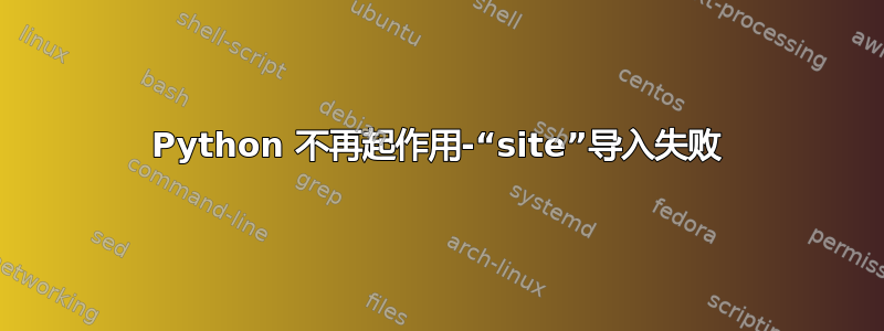 Python 不再起作用-“site”导入失败