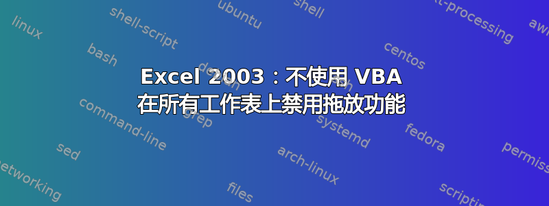 Excel 2003：不使用 VBA 在所有工作表上禁用拖放功能