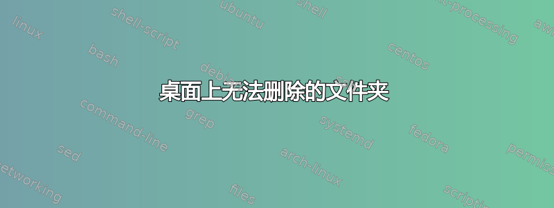 桌面上无法删除的文件夹