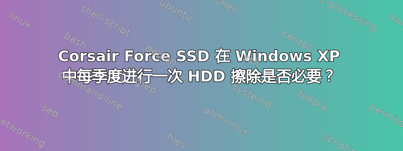 Corsair Force SSD 在 Windows XP 中每季度进行一次 HDD 擦除是否必要？