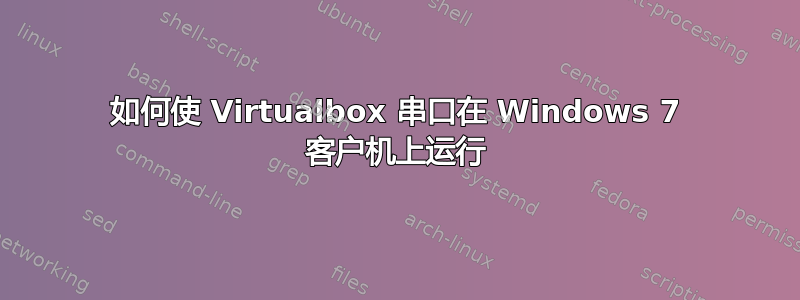 如何使 Virtualbox 串口在 Windows 7 客户机上运行