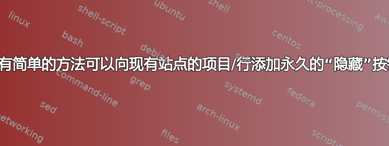 有没有简单的方法可以向现有站点的项目/行添加永久的“隐藏”按钮？