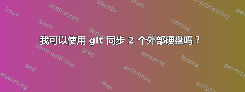 我可以使用 git 同步 2 个外部硬盘吗？