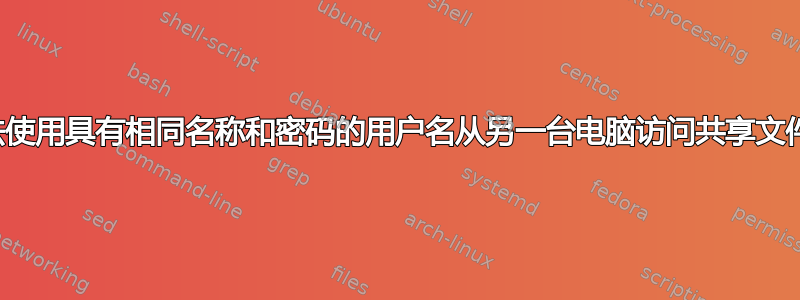 无法使用具有相同名称和密码的用户名从另一台电脑访问共享文件夹