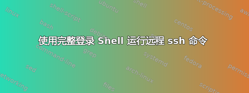 使用完整登录 Shell 运行远程 ssh 命令