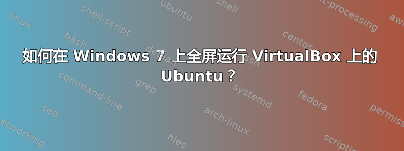 如何在 Windows 7 上全屏运行 VirtualBox 上的 Ubuntu？